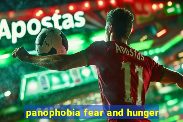 panophobia fear and hunger